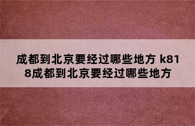 成都到北京要经过哪些地方 k818成都到北京要经过哪些地方